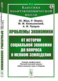 Проблемы экономики: От истории социальной экономии до вопроса о мелком земледелии. Лекции профессоров Русской высшей школы общественных наук в Париже. Жид Ш., Вормс Р., Ковалевский М.М., Чупров А.И.