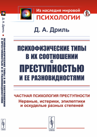 Психофизические типы в их соотношении с преступностью и ее разновидностями: Частная психология преступности. Нервные, истерики, эпилептики и оскуделые разных степеней. Дриль Д.А.