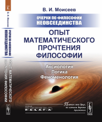 Очерки по философии неовсеединства: Опыт математического прочтения философии: Аксиология. Логика. Феноменология. Моисеев В.И.