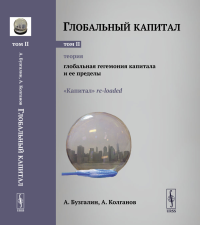 Бузгалин А.В., Колганов А.И. Глобальный капитал. Т. 2: Теория: Глобальная гегемония капитала и ее пределы. («Капитал» re-loaded.)