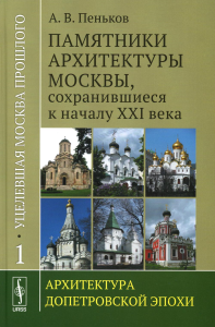 Пеньков А.В.. Уцелевшая Москва прошлого: Памятники архитектуры Москвы, сохранившиеся к началу XXI века: Кн. 1. Архитектура допетровской эпохи