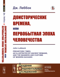 Доисторические времена, или Первобытная эпоха человечества. Пер. с англ.. Леббок Дж.