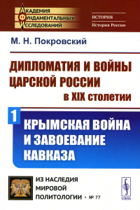 Покровский М.Н.. Дипломатия и войны царской России в XIX столетии. Ч. 1: Крымская война и завоевание Кавказа