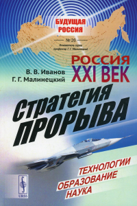 Малинецкий Г.Г., Иванов В.В. Россия: XXI век. Стратегия прорыва: Технологии. Образование. Наука