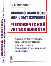 Каиново наследство, или Опыт изучения человеческой агрессивности: Анализ этологических, социобиологических и современных социально-гуманитарных концепций. Пилецкий С.Г.