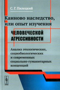 Пилецкий С.Г. Каиново наследство, или Опыт изучения человеческой агрессивности: Анализ этологических, социологических и современных социально-гуманитарных концепций