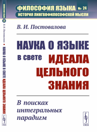 Постовалова В.И.. Наука о языке в свете идеала цельного знания: В поисках интегральных парадигм (обл.)