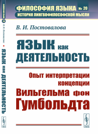 Язык как деятельность: Опыт интерпретации концепции Вильгельма фон Гумбольдта. Постовалова В.И.