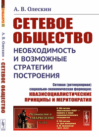 СЕТЕВОЕ ОБЩЕСТВО: Необходимость и возможные стратегии построения: Сетевая (ретикулярная) социально-экономическая формация: КВАЗИСОЦИАЛИСТИЧЕСКИЕ принципы и МЕРИТОКРАТИЯ. Олескин А.В.