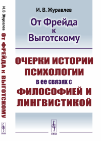 Журавлев И.В.. От Фрейда к Выготскому: Очерки истории психологии в ее связях с философией и лингвистикой