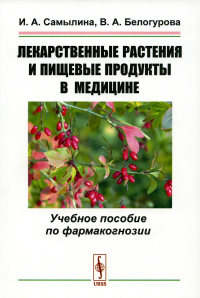 Самылина И.А., Белогурова В.А.. Лекарственные растения и пищевые продукты в медицине: Учебное пособие по фармакогнозии