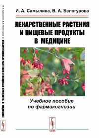 Лекарственные растения и пищевые продукты в медицине: Учебное пособие по фармакогнозии