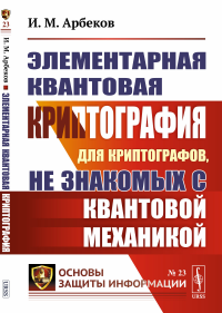 Арбеков И.М.. Элементарная квантовая криптография: Для криптографов, не знакомых с квантовой механикой