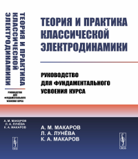 Макаров А.М., Лунева Л.А., Макаров К.А.. Теория и практика классической электродинамики: Руководство для фундаментального усвоения курса: Учебноем пособие