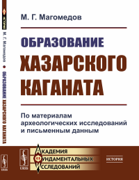 Образование Хазарского каганата: По материалам археологических исследований и письменным данным. Магомедов М.Г.