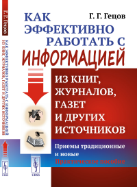 Гецов Г.Г.. Как эффективно работать с информацией из книг, журналов, газет и других источников: Приемы традиционные и новые: Практическое пособие