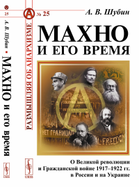 Махно и его время: О Великой революции и Гражданской войне 1917-1922 гг. в России и на Украине