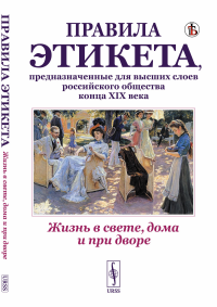 Жизнь в свете, дома и при дворе: Правила этикета, предназначенные для высших слоев российского общества конца XIX века. (Репринтное воспроизведение издания 1890г. Дореволюционные правила орфографии ру