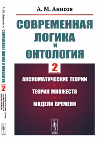 Анисов А.М.. Современная логика и онтология. Кн. 2: Аксиоматические теории. Теория множеств. Модели времени