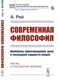 Рей А.. Современная философия: Проблемы происхождения, цели и последней сущности вещей (пер.)