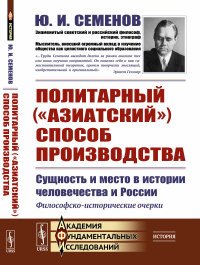 Семенов Ю.И.. Политарный ("азиатский") способ производства: сущность и место в истории человечества и России: Философско-исторические очерки