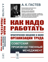 Гастев А.К.. Как надо работать: Практическое введение в науку организации труда