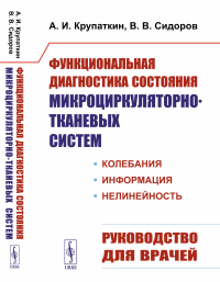 Функциональная диагностика состояния микроциркуляторно-тканевых систем: Колебания, информация, нелинейность. Руководство для врачей. Крупаткин А.И., Сидоров В.В.