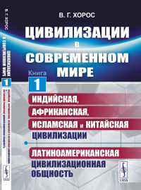 Хорос В.Г.. Цивилизации в современном мире. Кн. 1: Индийская, Африканская, Исламская и Китайская цивилизации. Латиноамериканская цивилизационная общность