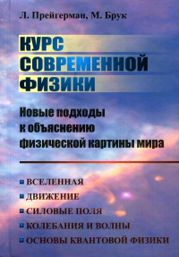 Прейгерман Л.М., Брук М.Б.. Курс современной физики: новые подходы к объяснению физ.картины мира: Вселенная. Движение. Силовые поля. Колебания и волны. Основы квантовой физики