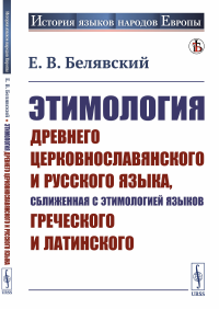 Белявский Е.В.. Этимология древнего церковнославянского и русского языка, сближенная с этимологией языков греческого и латинского: Учебник (обл.)