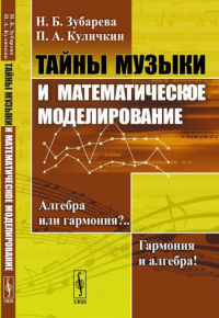 Зубарева Н.Б., Куличкин П.А.. Тайны музыки и математическое моделирование: Алгебра или гармония? Гармония и алгебра!