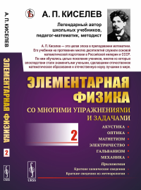 Элементарная физика для средних учебных заведений. Со многими упражнениями и задачами: Акустика, оптика, магнетизм, электричество, гальванизм, механика, приложения. Киселев А.П.