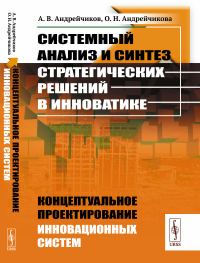 Андрейчиков А.В., Андрейчикова О.Н.. Системный анализ и синтез стратегических решений в инноватике: Концептуальное проектирование инновационных систем: Учебное пособие