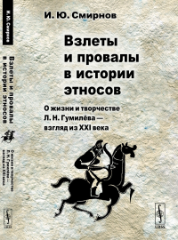 Смирнов И.Ю.. Взлеты и провалы в истории этносов: О жизни и творчестве Л.Н. Гумилева - взгляд из XXI века