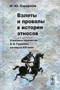 Смирнов И.Ю. Взлеты и провалы в истории этносов: О жизни и творчестве Л. Н. Гумилева - взгляд из XXI века