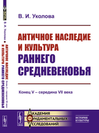 Античное наследие и культура раннего Средневековья: Конец V – середина VII века. Уколова В.И.