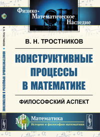 Тростников В.Н.. Конструктивные процессы в математике: Философский аспект