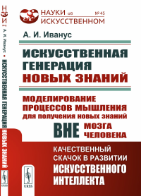 Иванус А.И.. Искуственная генерация новых знаний: Моделирование процессов мышления для получения новых знаний вне мозга человека (пер.)