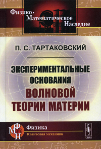 Тартаковский П.С. Экспериментальные основания волновой теории материи. 2-е изд., стер. (репринтное изд.)