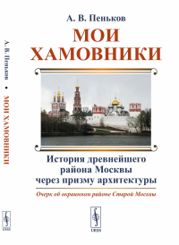 Мои Хамовники: Очерк об окраинном районе Старой Москвы: История древнейшего района Москвы через призму архитектуры. Пеньков А.В.