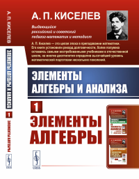 Киселев А.П.. Элементы алгебры и анализа. Ч. 1: Элементы алгебры