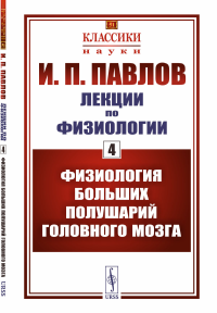 Павлов И.П.. Лекции по физиологии. Кн.4: Физиология больших полушарий головного мозга