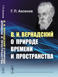 Аксенов Г.П.. В.И.Вернадский о природе времени и пространства