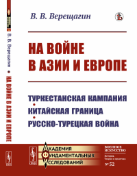 Верещагин В.В.. На войне в Азии и Европе: Туркестанская кампания, китайская граница, русско-турецкая война