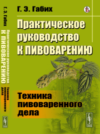 Практическое руководство к пивоварению: Техника пивоваренного дела. Пер. с нем.. Габих Г.Э.