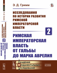 Гримм Э.Д.. Исследования по истории развития Римской императорской власти. Кн. 2: Римская императорская власть от Гальбы до Марка Аврелия