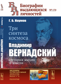 Наумов Г.Б.. Три синтеза космоса: Владимир Вернадский: история жизни и мысли