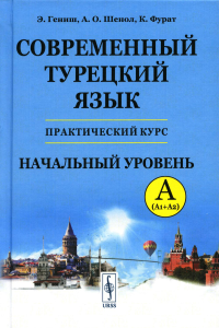 Гениш Э., Шенол А.О., Фурат К.. Современный турецкий язык: Практический курс. Начальный уровень A (А1 + А2). Ключи ко всем упражнениям и тестам. Турецко-русский словарь (5000 слов)