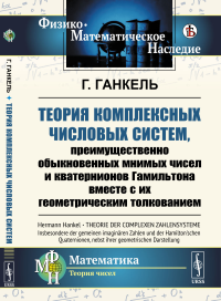 Ганкель Г.. Теория комплексных числовых систем, преимущественно обыкновенных мнимых чисел и кватернионов Гамильтона вместе с их геометрическим толкованием