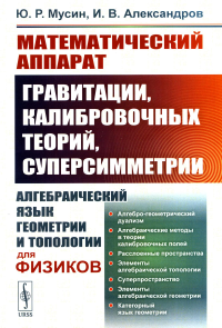 Мусин Ю.Р., Александров И.В.. Математический аппарат гравитации, калибровочных теорий, суперсимметрии: Алгебраический язык геометрии и типологии для физиков